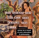 You haven't met all the people you will annoy as a result ofyour education in philosophy.jpg